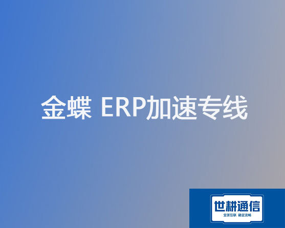 金蝶 ERP加速专线？？？解决方案//世耕通信全球ERP办公专网 