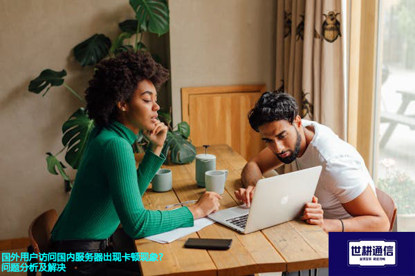 国外用户访问国内服务器出现卡顿现象？问题分析及解决？？？解决方案//世耕通信全球办公专网