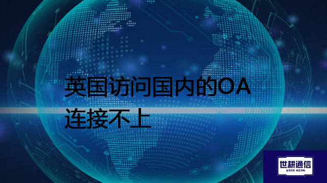 英国访问国内的OA连接不上？？？解决方案//世耕通信全球办公专网 