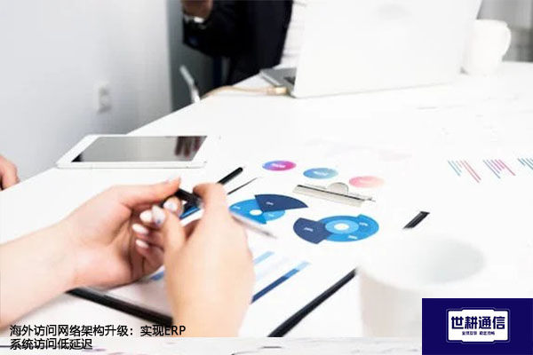 海外访问网络架构升级：实现ERP系统访问低延迟？？？解决方案//世耕通信全球办公专网 