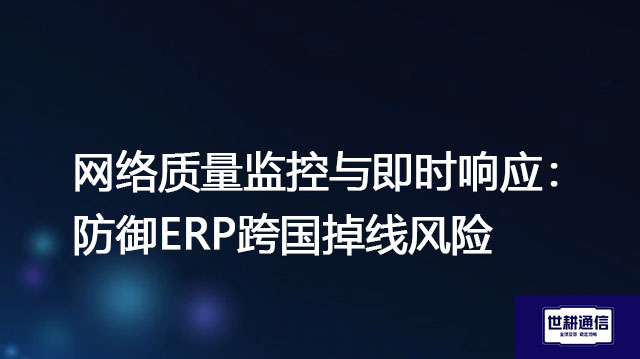 网络质量监控与即时响应：防御ERP跨国掉线风险？？？解决方案//世耕通信全球办公专网 