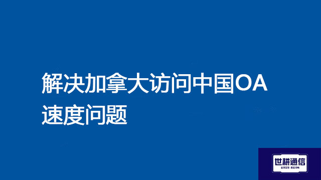解决加拿大访问中国OA速度问题？？？解决方案//世耕通信全球办公专网 