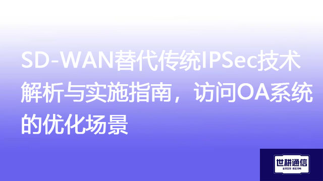 SD-WAN替代传统IPSec实施指南，访问OA系统优化场景？？？解决方案//世耕通信全球办公专网
