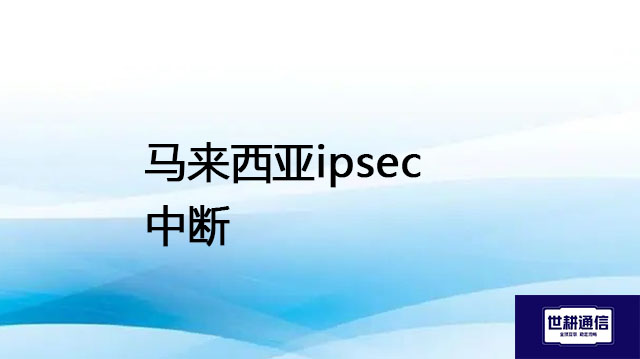 马来西亚ipsec 中断？？？解决方案//世耕通信全球办公专网