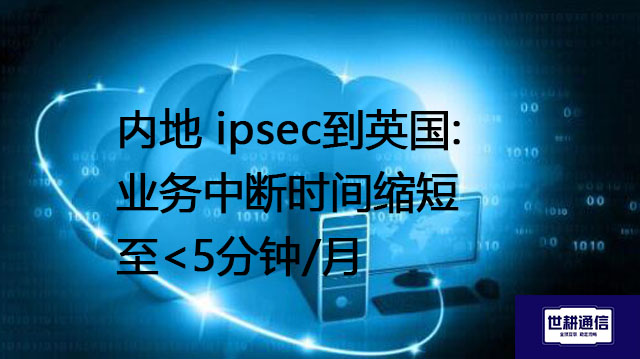 内地 ipsec到英国:业务中断时间缩短至