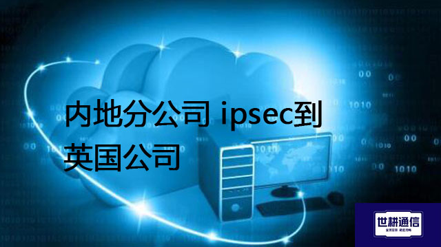内地分公司 ipsec到英国公司？？？解决方案//世耕通信全球办公专网