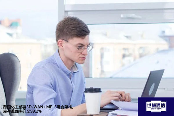 跨国化工部署SD-WAN+MPLS混合架构,库存准确率升至99.2%？？？解决方案//世耕通信全球办公专网
