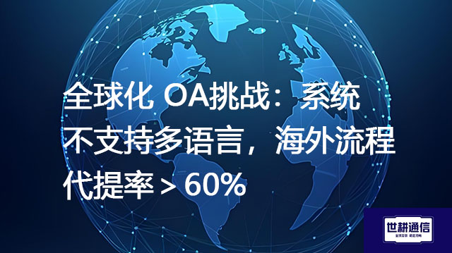 全球化 OA挑战：系统不支持多语言，海外流程代提率＞60%？？？解决方案//世耕通信全球办公专网