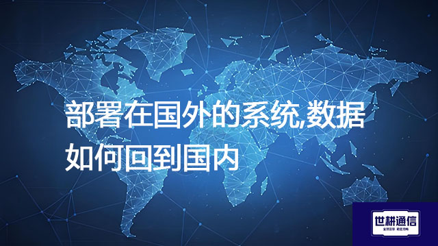 部署在国外的系统,数据如何回到国内？？？解决方案//世耕通信全球办公专网