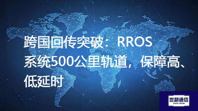 ​跨国回传突破：RROS系统500公里轨道，保障高、低延时？？？解决方案//世耕通信全球办公专网