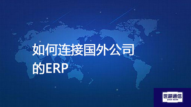 如何连接国外公司的ERP？？？解决方案//世耕通信全球办公专网