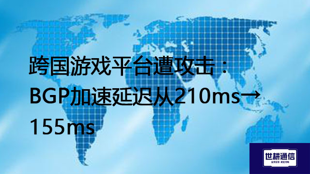 跨国游戏平台遭攻击 :BGP加速延迟从210ms→155ms？？？解决方案//世耕通信全球办公专网