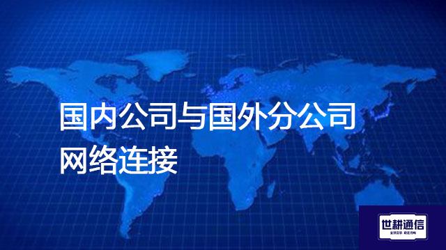 国内公司与国外分公司网络连接？？？解决方案//世耕通信全球办公专网