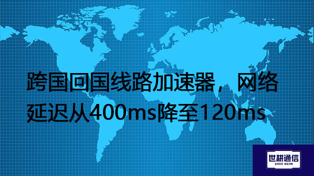 跨国回国线路加速器，网络延迟从400ms降至120ms？？？解决方案//世耕通信全球办公专网