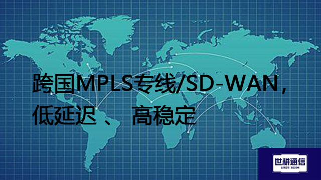 跨国MPLS专线/SD-WAN，低延迟 、 高稳定？？？解决方案//世耕通信全球办公专网