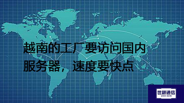 越南的工厂要访问国内服务器，速度要快点？？？解决方案//世耕通信全球办公专网