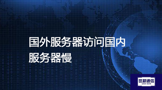 国外服务器访问国内服务器慢？？？解决方案//世耕通信全球办公专网