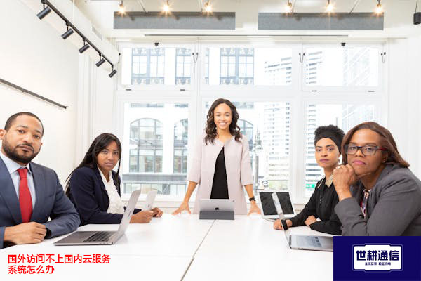 国外访问不上国内云服务系统怎么办？？？解决方案//世耕通信全球办公专网