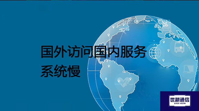 国外访问国内服务系统慢？？？解决方案//世耕通信全球办公专网