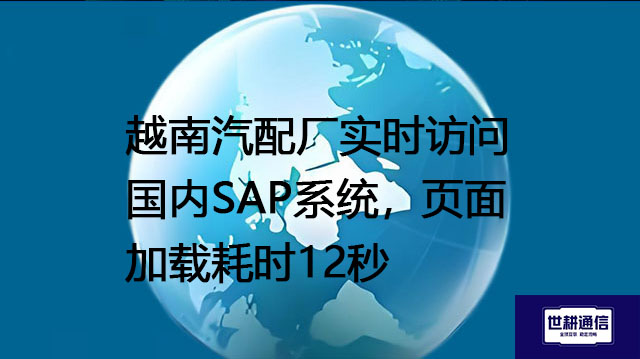 越南汽配厂实时访问国内SAP系统，页面加载耗时12秒？？？解决方案//世耕通信全球办公专网