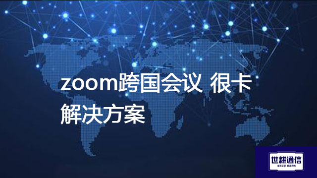 zoom跨国会议很卡？？？解决方案//世耕通信全球办公专网