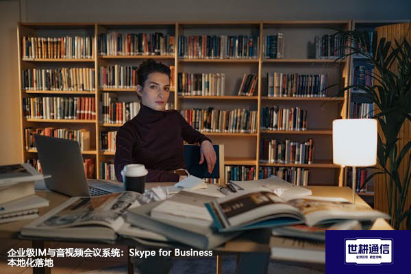 企业级IM与音视频会议系统：Skype for Business本地化落地？？？解决方案//世耕通信  即时通讯（IM）私有化部署