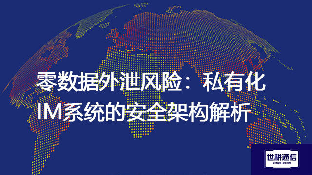 零数据外泄风险：私有化IM系统的安全架构解析？？？解决方案//世耕通信  即时通讯（IM）私有化部署