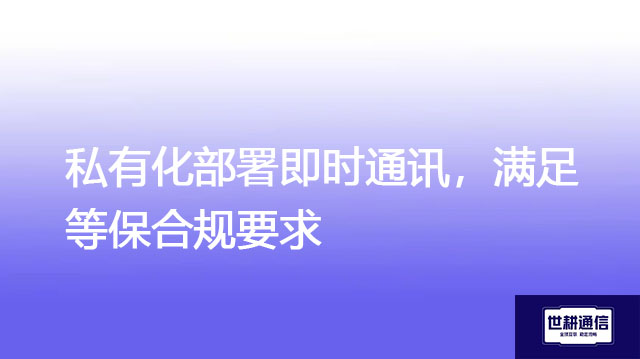 私有化部署即时通讯，满足等保合规要求？？？解决方案//世耕通信  即时通讯（IM）私有化部署