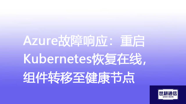 Azure故障响应：重启Kubernetes恢复在线，组件转移至健康节点？？？解决方案//世耕通信全球办公专网