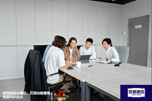 跨国制造业痛点：页面加载缓慢，数据同步延迟？？？解决方案//世耕通信全球办公专网