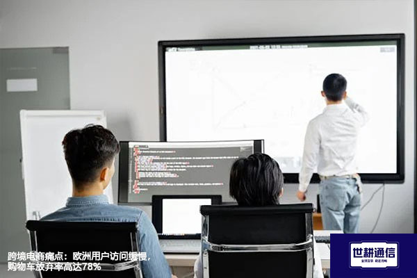 跨境电商痛点：欧洲用户访问缓慢，购物车放弃率高达78%？？？解决方案//世耕通信全球办公专网