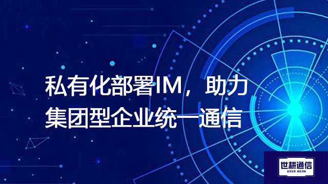 私有化部署IM,助力集团型企业统一通信????解决方案//世耕通信  即时通讯(IM)私有化部署