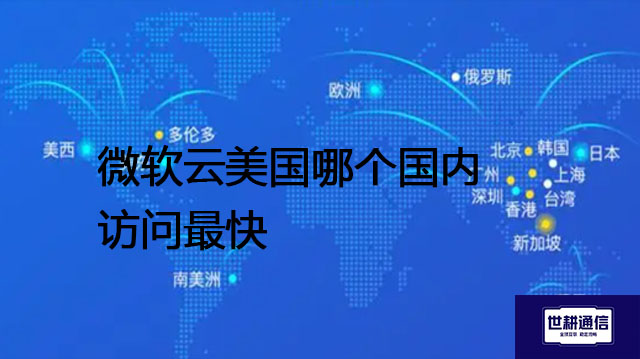 微软云美国那个国内访问最快？？？解决方案//世耕通信全球办公专网