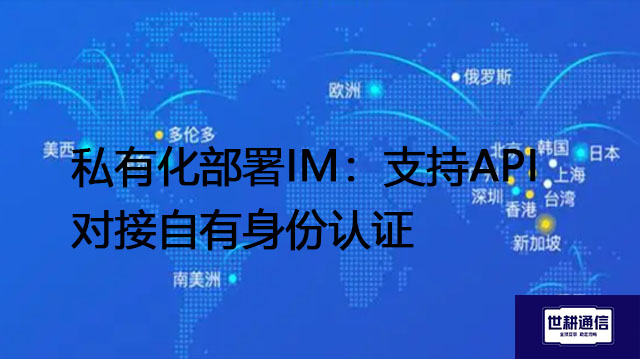 私有化部署IM：支持API对接自有身份认证？？？？解决方案//世耕通信  即时通讯（IM）私有化部署