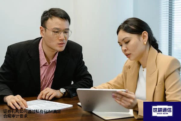 证券机构如何通过私有化IM满足合规审计要求？？？？解决方案//世耕通信  即时通讯（IM）私有化部署