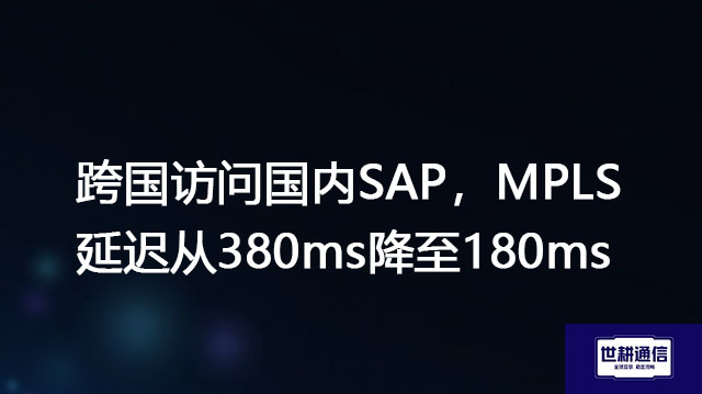 跨国访问国内SAP，MPLS延迟从380ms降至180ms？？？解决方案//世耕通信全球办公专网