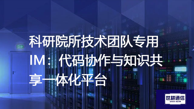 科研院所技术团队专用IM：代码协作与知识共享一体化平台？？？？解决方案//世耕通信  即时通讯（IM）私有化部署