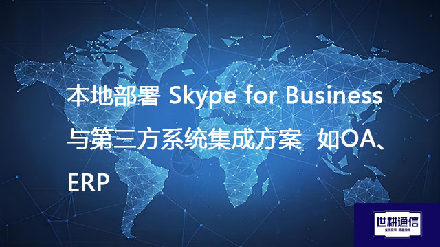 本地部署 Skype for Business 与第三方系统集成方案（如OA、ERP）？？？？解决方案//世耕通信  即时通讯（IM）私有化部署