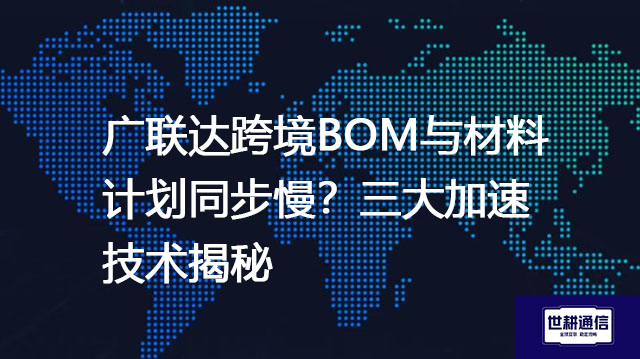 广联达跨境BOM与材料计划同步慢？三大加速技术揭秘​？？？解决方案//世耕通信全球办公专网
