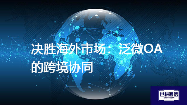 决胜海外市场：泛微OA的跨境协同？？？解决方案//世耕通信全球办公专网