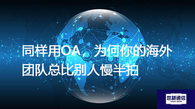 同样用OA，为何你的海外团队总比别人慢半拍？？？解决方案//世耕通信全球办公专网