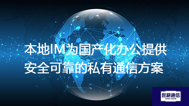 本地IM为国产化办公提供安全可靠的私有通信？？？？解决方案//世耕通信  即时通讯（IM）私有化部署