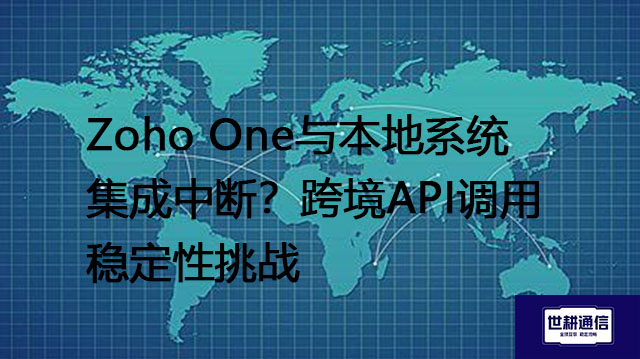 Zoho One与本地系统集成中断？跨境API调用稳定性挑战​？？？解决方案//世耕通信全球办公专网