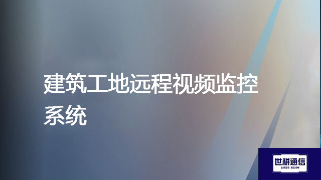 ​建筑工地远程视频监控系统？？？解决方案//世耕通信全球办公专网