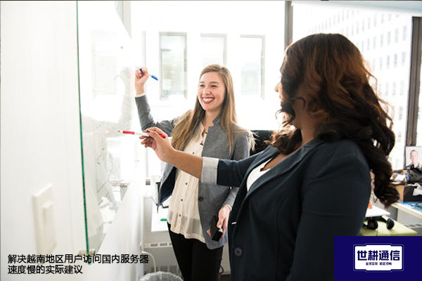 ​解决越南地区用户访问国内服务器速度慢的实际建议？？？解决方案//世耕通信全球办公专网