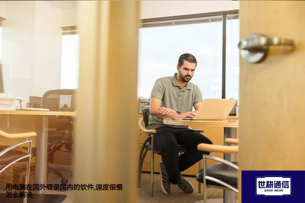 用电脑在国外登录国内的软件,速度很慢？？？解决方案//世耕通信全球办公专网