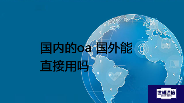 国内的oa 国外能直接用吗？？？解决方案//世耕通信全球办公专网