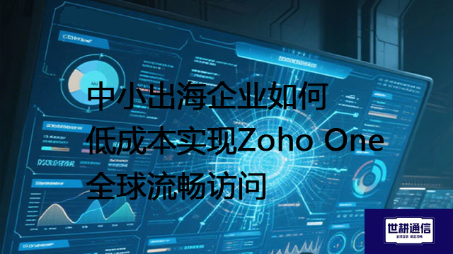 中小出海企业如何低成本实现Zoho One全球流畅访问？？？解决方案//世耕通信全球办公专网