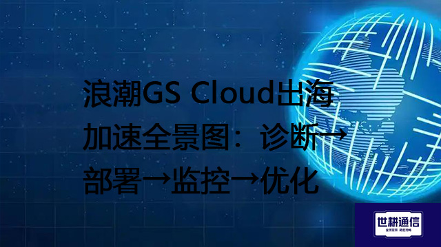 浪潮GS Cloud出海加速全景图：诊断→部署→监控→优化？？？？解决方案//世耕通信全球办公专网