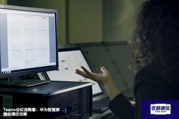 Teams会议流畅看：华为智慧屏播放调优攻略？？？解决方案//世耕通信Teams视频会议专网